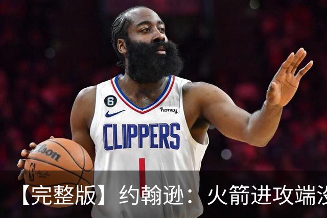 【完整版】约翰逊：火箭进攻端没给我们什么挑战 我们只是慢热