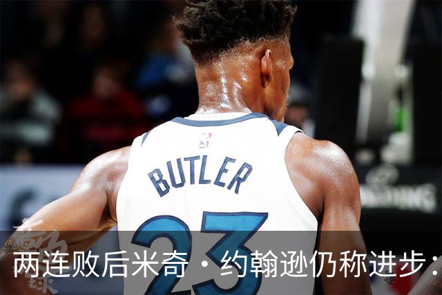 两连败后米奇·约翰逊仍称进步：比赛习惯比第一场更好