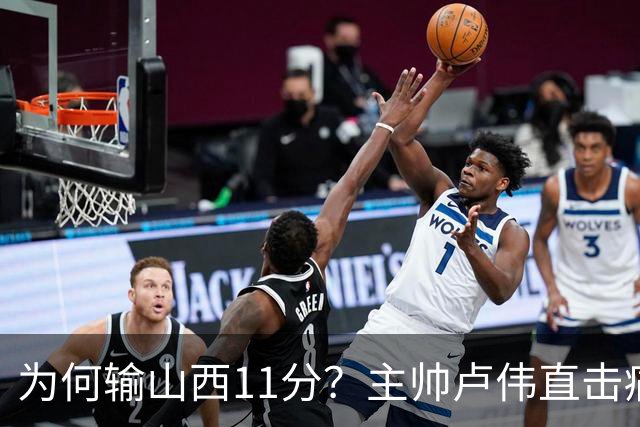 为何输山西11分？主帅卢伟直击痛点，张镇麟这番表态太实在了！