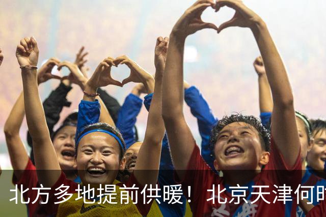 北方多地提前供暖！北京天津何时来暖气？官方答案来了