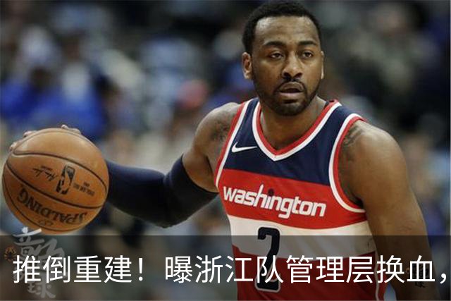 推倒重建！曝浙江队管理层换血，主帅下课，大批球员将被换