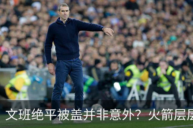 文班绝平被盖并非意外？火箭层层布局气质已蜕变