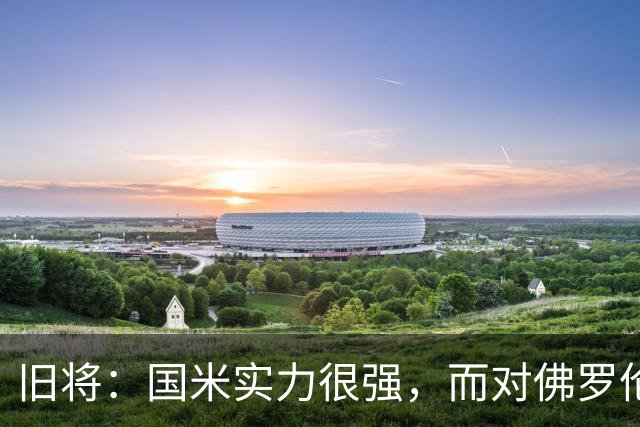 旧将：国米实力很强，而对佛罗伦萨来说，这是一次重整旗鼓的机会
