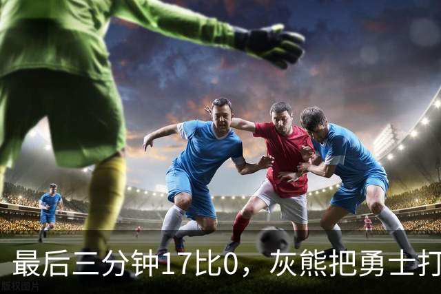 最后三分钟17比0，灰熊把勇士打成灰熊，库里率队争夺状元签？