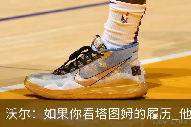 沃尔：如果你看塔图姆的履历 他现在已经是名人堂成员了
