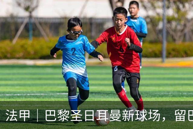 法甲｜巴黎圣日耳曼新球场，留巴黎还是搬郊区？