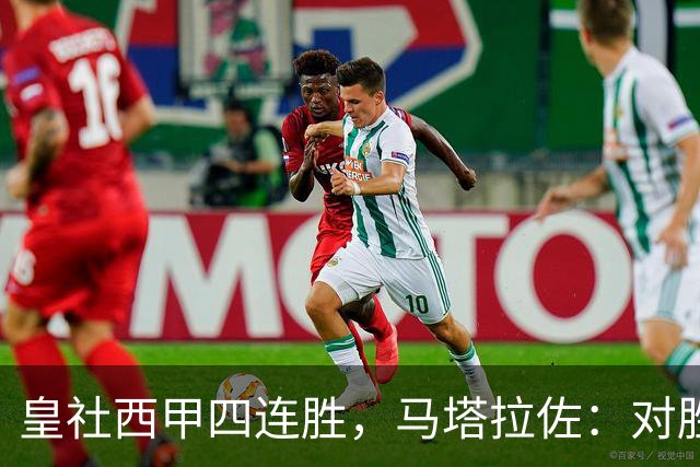 皇社西甲四连胜，马塔拉佐：对胜利感到高兴，本可以扩大比分