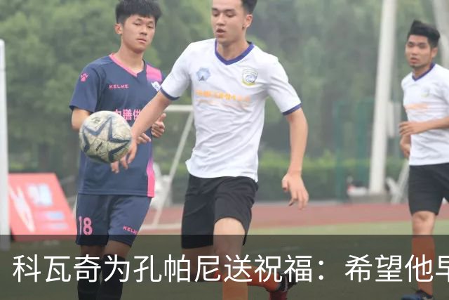 科瓦奇为孔帕尼送祝福：希望他早日康复 现阶段重要的是让他休息