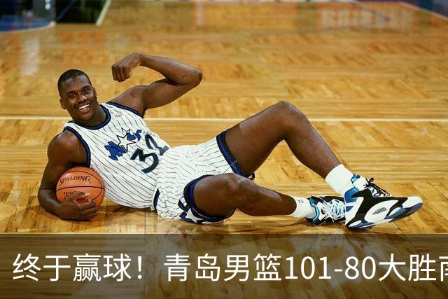 终于赢球！青岛男篮101-80大胜南京同曦，21分优势结束三连败斩获赛季首胜，韦瑟斯庞砍下24分，全队5人得分上双