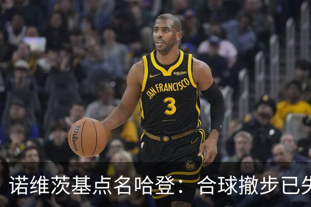 诺维茨基点名哈登：合球撤步已失控，我们那代根本没见过