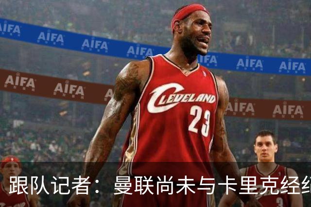 跟队记者：曼联尚未与卡里克经纪人敲定赔偿方案