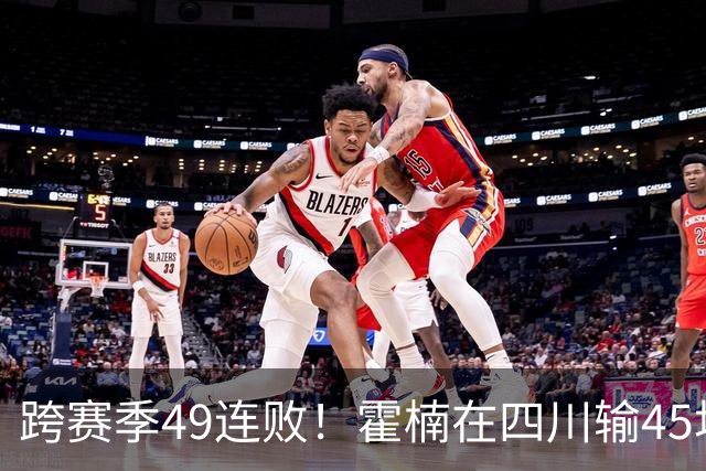 跨赛季49连败！霍楠在四川输45场，到宁波4连败，接下来赛程更难