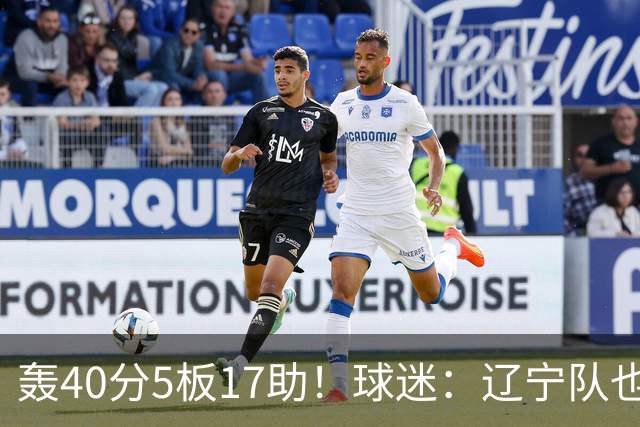 轰40分5板17助！球迷：辽宁队也有CBA超级外援