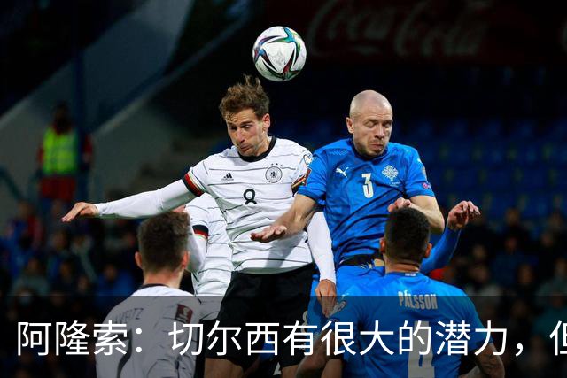 阿隆索：切尔西有很大的潜力，但不可能第一年就完成所有事情