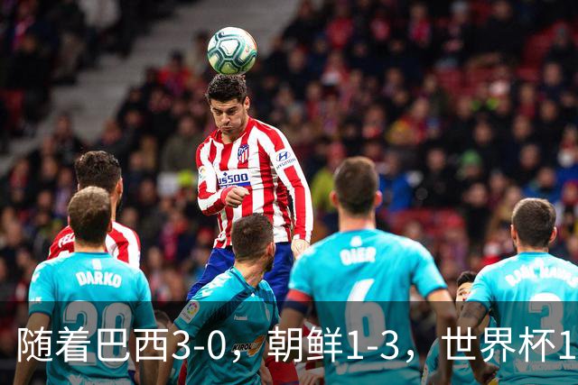 随着巴西3-0，朝鲜1-3，世界杯16强定11席，中国女足PK美国争头名
