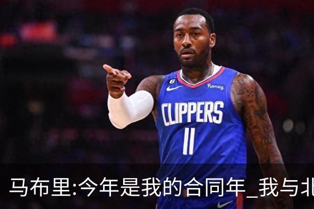 马布里:今年是我的合同年 我与北控都会做评估