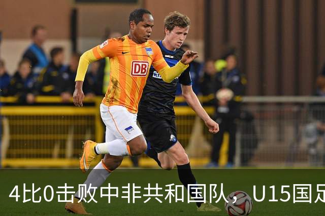 4比0击败中非共和国队，U15国足迎来世界杯开门红